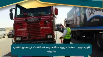 تنويه اليوم.. حملات مرورية مكثفة لرصد المخالفات في محاور القاهرة والجيزة
